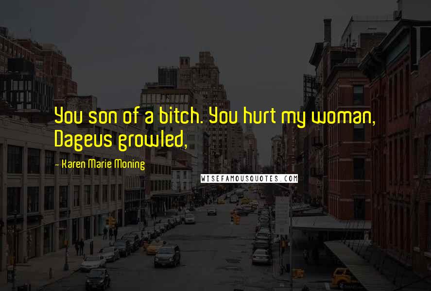 Karen Marie Moning Quotes: You son of a bitch. You hurt my woman, Dageus growled,