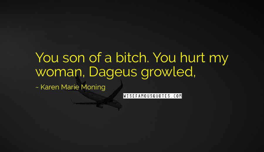 Karen Marie Moning Quotes: You son of a bitch. You hurt my woman, Dageus growled,