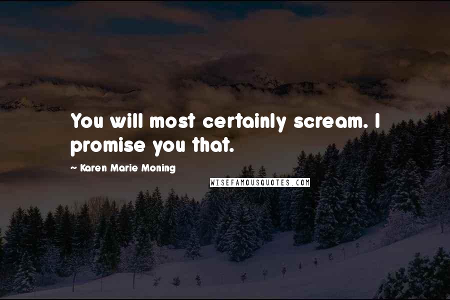 Karen Marie Moning Quotes: You will most certainly scream. I promise you that.