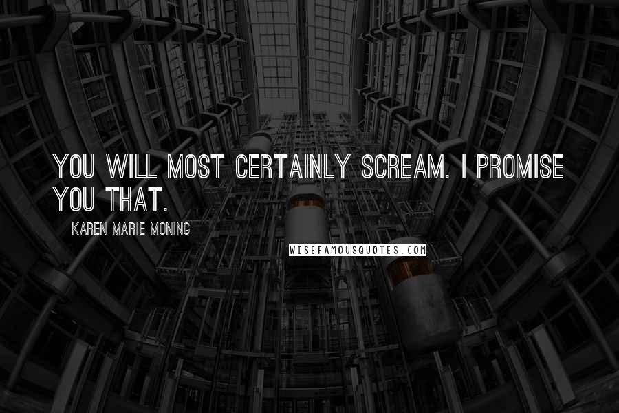 Karen Marie Moning Quotes: You will most certainly scream. I promise you that.