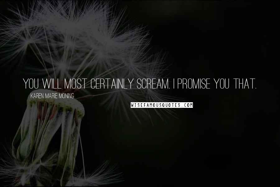 Karen Marie Moning Quotes: You will most certainly scream. I promise you that.