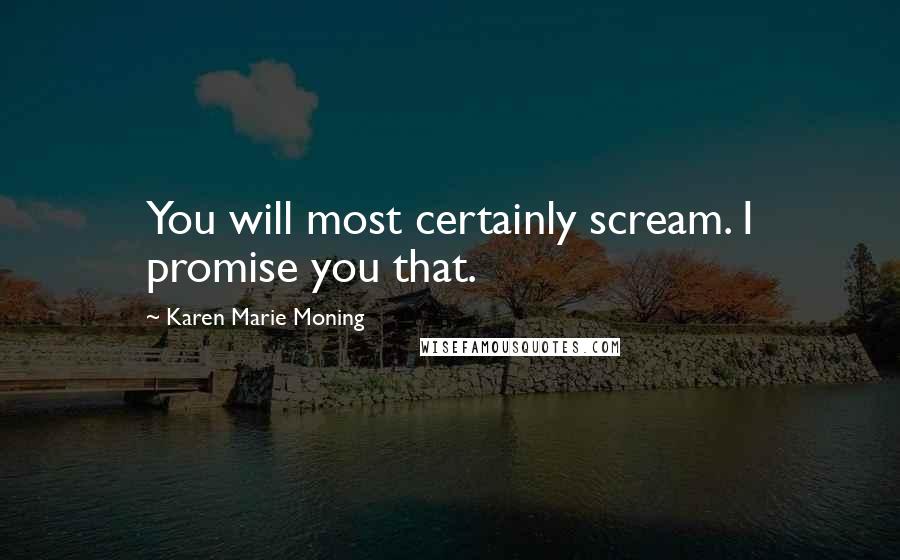 Karen Marie Moning Quotes: You will most certainly scream. I promise you that.