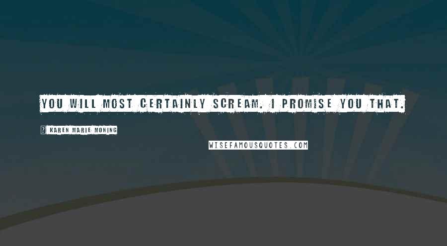 Karen Marie Moning Quotes: You will most certainly scream. I promise you that.