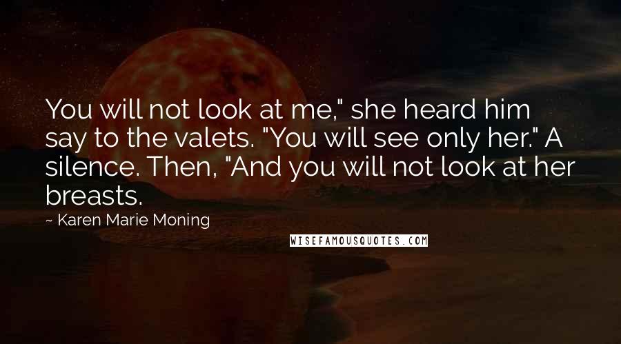 Karen Marie Moning Quotes: You will not look at me," she heard him say to the valets. "You will see only her." A silence. Then, "And you will not look at her breasts.