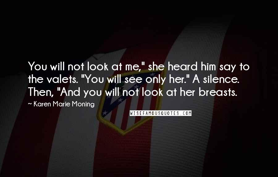 Karen Marie Moning Quotes: You will not look at me," she heard him say to the valets. "You will see only her." A silence. Then, "And you will not look at her breasts.