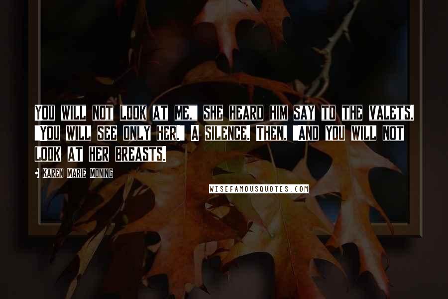 Karen Marie Moning Quotes: You will not look at me," she heard him say to the valets. "You will see only her." A silence. Then, "And you will not look at her breasts.