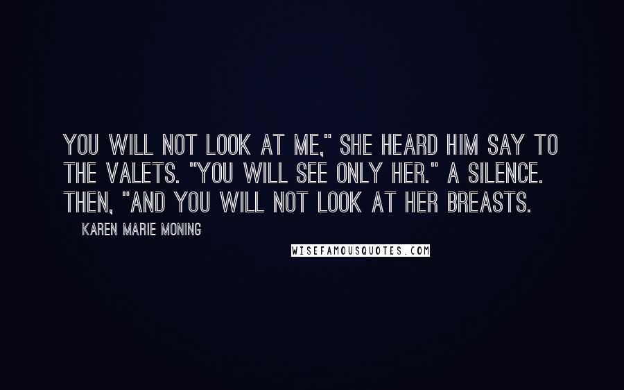 Karen Marie Moning Quotes: You will not look at me," she heard him say to the valets. "You will see only her." A silence. Then, "And you will not look at her breasts.