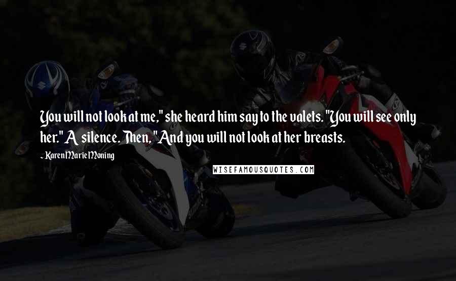 Karen Marie Moning Quotes: You will not look at me," she heard him say to the valets. "You will see only her." A silence. Then, "And you will not look at her breasts.