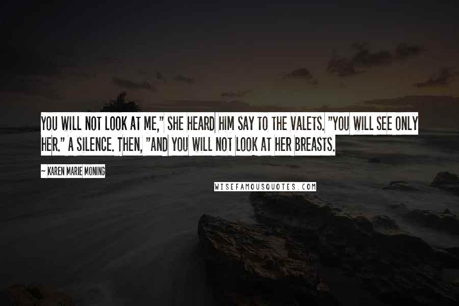 Karen Marie Moning Quotes: You will not look at me," she heard him say to the valets. "You will see only her." A silence. Then, "And you will not look at her breasts.