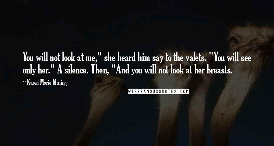 Karen Marie Moning Quotes: You will not look at me," she heard him say to the valets. "You will see only her." A silence. Then, "And you will not look at her breasts.