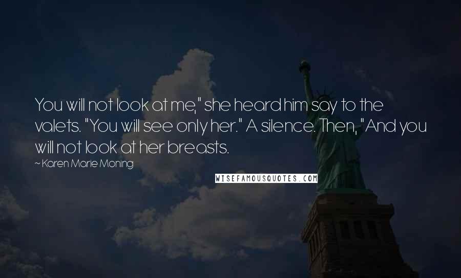 Karen Marie Moning Quotes: You will not look at me," she heard him say to the valets. "You will see only her." A silence. Then, "And you will not look at her breasts.