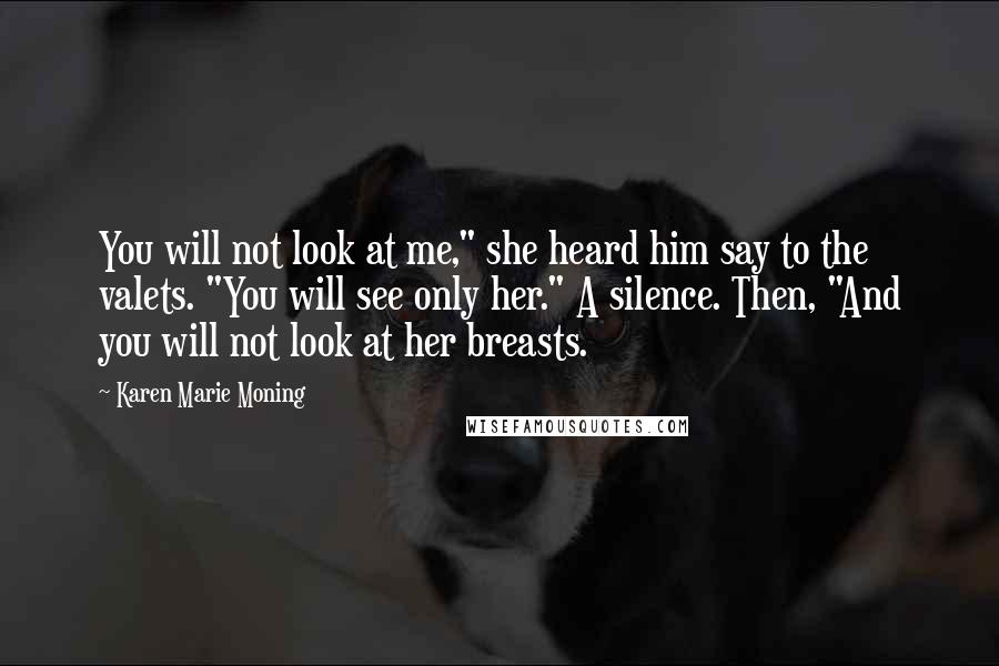 Karen Marie Moning Quotes: You will not look at me," she heard him say to the valets. "You will see only her." A silence. Then, "And you will not look at her breasts.