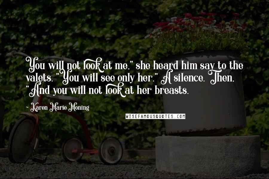 Karen Marie Moning Quotes: You will not look at me," she heard him say to the valets. "You will see only her." A silence. Then, "And you will not look at her breasts.