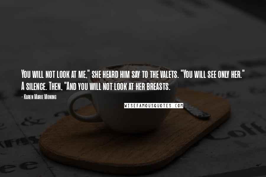 Karen Marie Moning Quotes: You will not look at me," she heard him say to the valets. "You will see only her." A silence. Then, "And you will not look at her breasts.