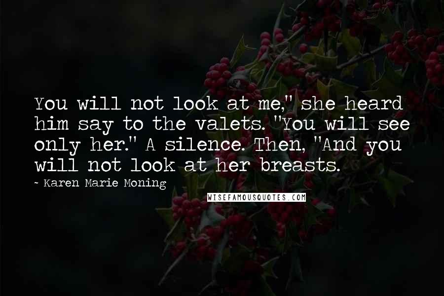 Karen Marie Moning Quotes: You will not look at me," she heard him say to the valets. "You will see only her." A silence. Then, "And you will not look at her breasts.