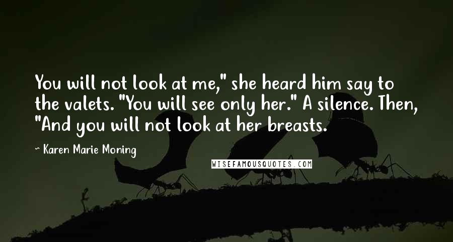 Karen Marie Moning Quotes: You will not look at me," she heard him say to the valets. "You will see only her." A silence. Then, "And you will not look at her breasts.