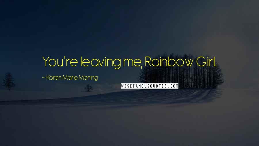 Karen Marie Moning Quotes: You're leaving me, Rainbow Girl.