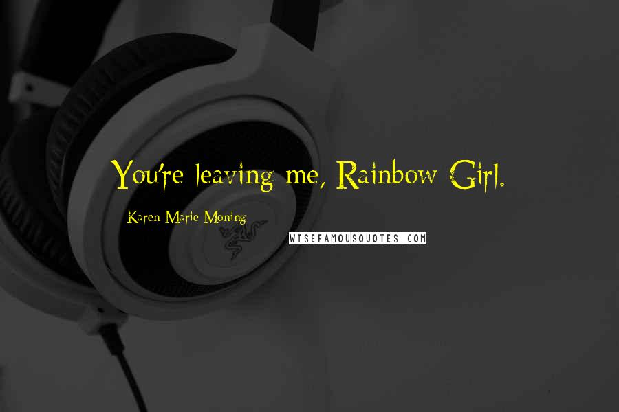 Karen Marie Moning Quotes: You're leaving me, Rainbow Girl.