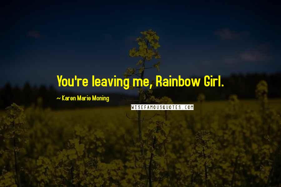 Karen Marie Moning Quotes: You're leaving me, Rainbow Girl.