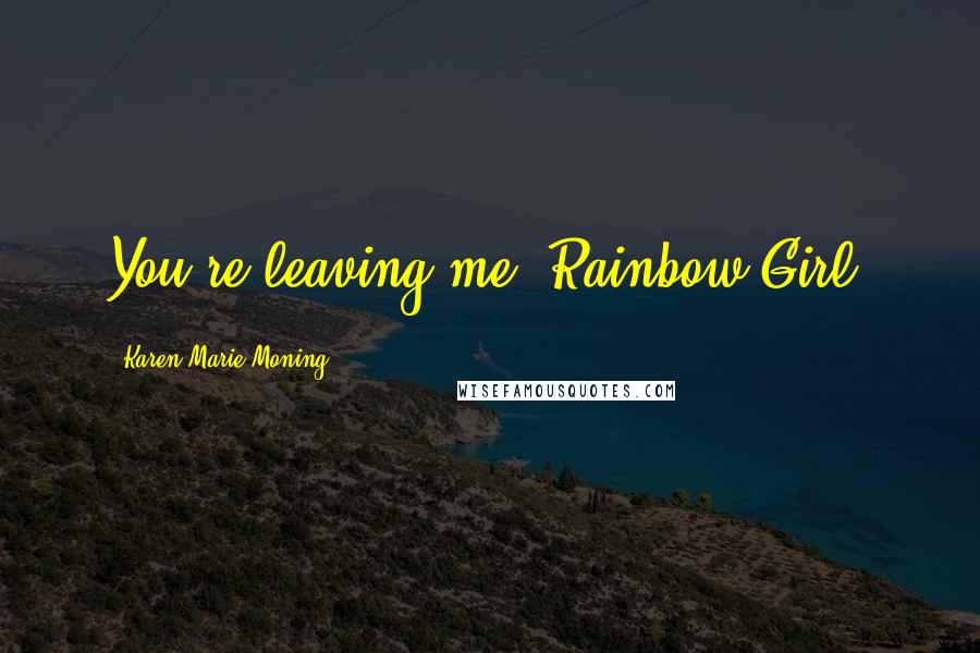 Karen Marie Moning Quotes: You're leaving me, Rainbow Girl.