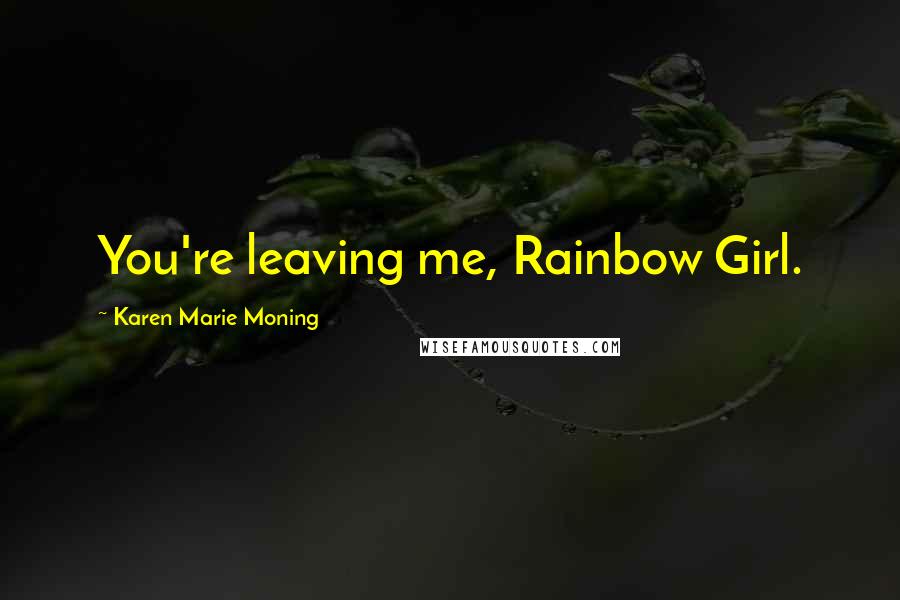 Karen Marie Moning Quotes: You're leaving me, Rainbow Girl.