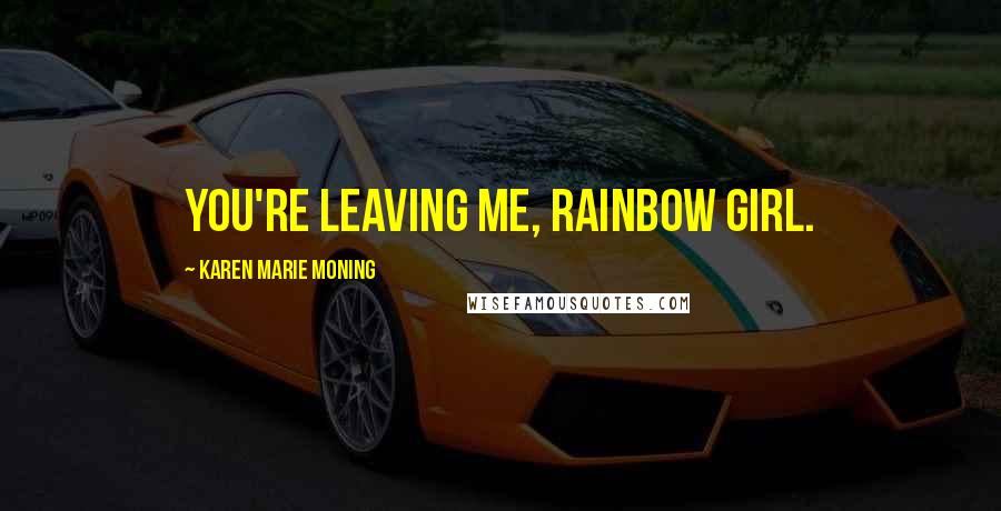 Karen Marie Moning Quotes: You're leaving me, Rainbow Girl.