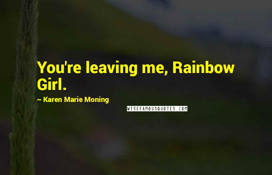 Karen Marie Moning Quotes: You're leaving me, Rainbow Girl.