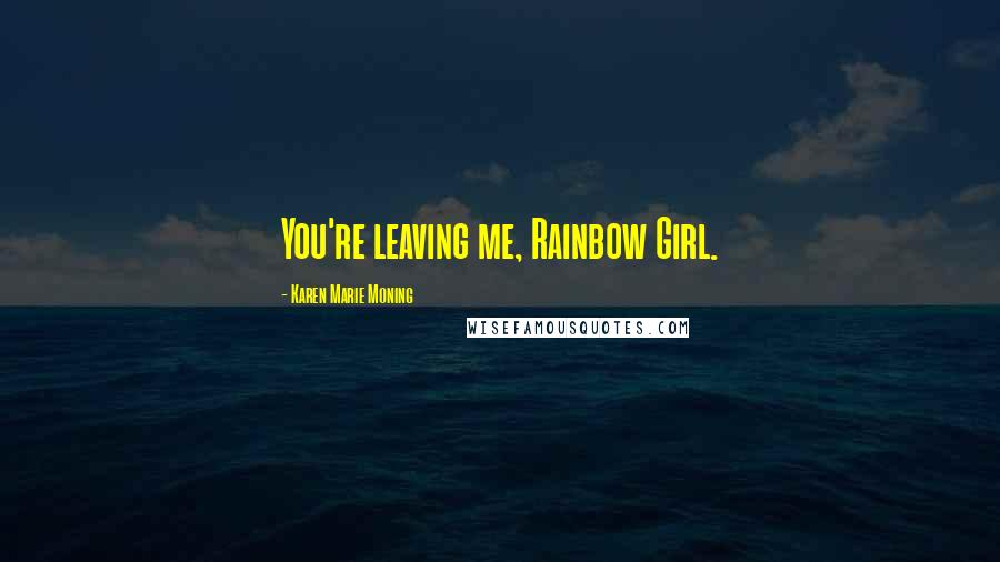 Karen Marie Moning Quotes: You're leaving me, Rainbow Girl.