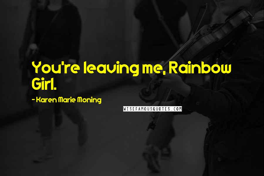 Karen Marie Moning Quotes: You're leaving me, Rainbow Girl.