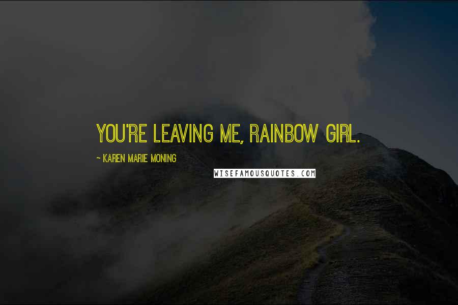 Karen Marie Moning Quotes: You're leaving me, Rainbow Girl.