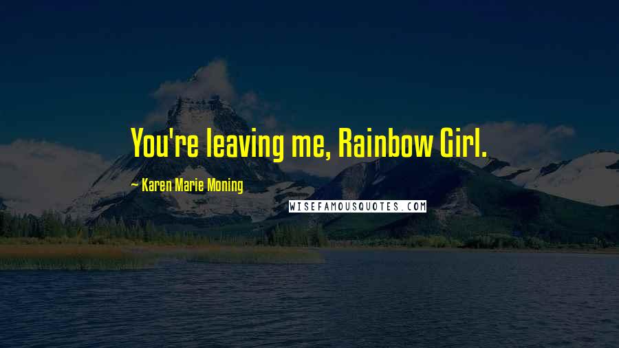 Karen Marie Moning Quotes: You're leaving me, Rainbow Girl.