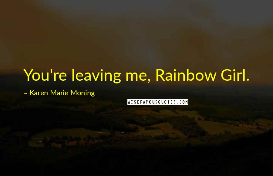 Karen Marie Moning Quotes: You're leaving me, Rainbow Girl.