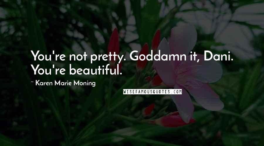 Karen Marie Moning Quotes: You're not pretty. Goddamn it, Dani. You're beautiful.