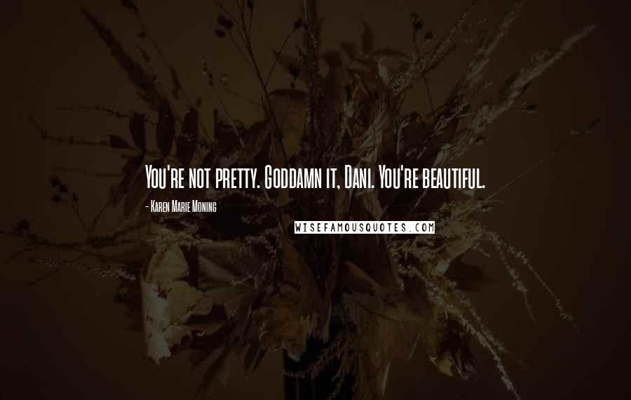 Karen Marie Moning Quotes: You're not pretty. Goddamn it, Dani. You're beautiful.