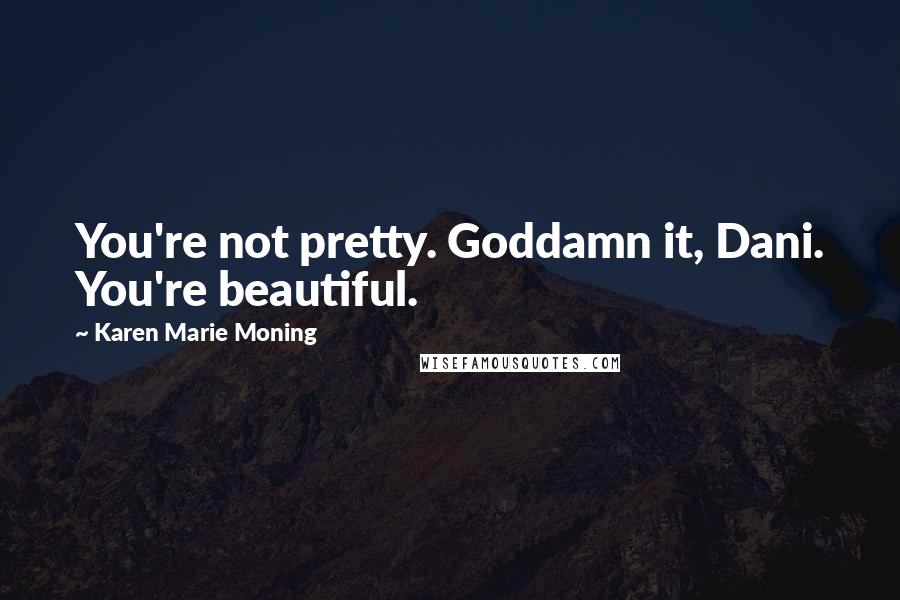 Karen Marie Moning Quotes: You're not pretty. Goddamn it, Dani. You're beautiful.