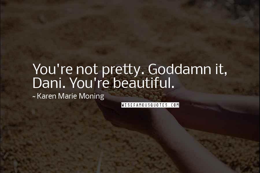 Karen Marie Moning Quotes: You're not pretty. Goddamn it, Dani. You're beautiful.