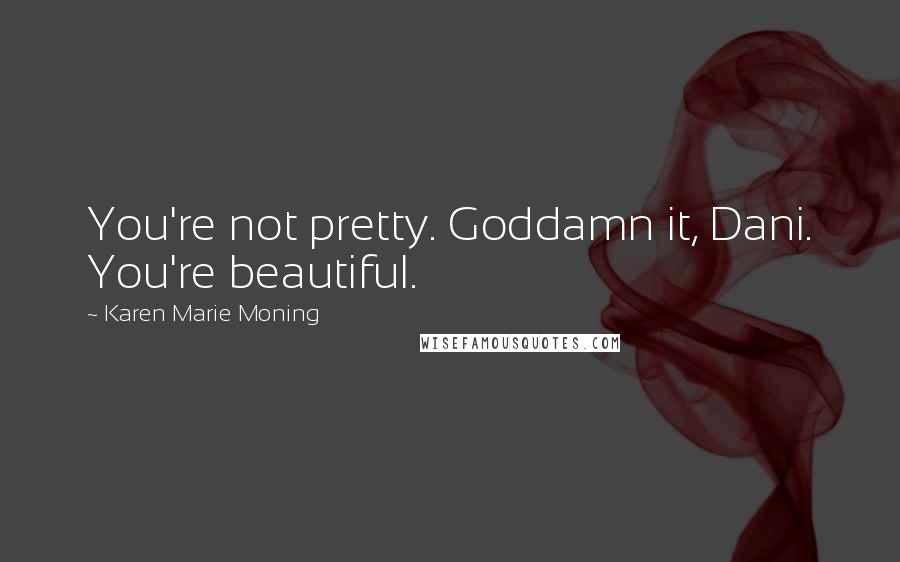 Karen Marie Moning Quotes: You're not pretty. Goddamn it, Dani. You're beautiful.