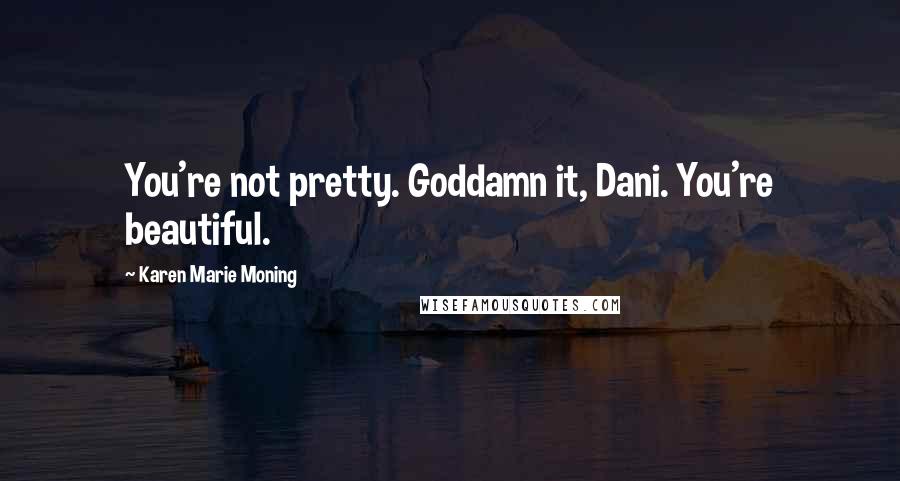 Karen Marie Moning Quotes: You're not pretty. Goddamn it, Dani. You're beautiful.