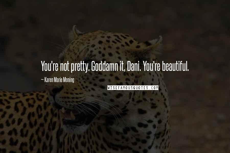 Karen Marie Moning Quotes: You're not pretty. Goddamn it, Dani. You're beautiful.