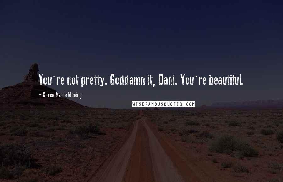 Karen Marie Moning Quotes: You're not pretty. Goddamn it, Dani. You're beautiful.