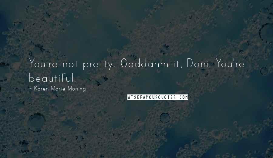 Karen Marie Moning Quotes: You're not pretty. Goddamn it, Dani. You're beautiful.