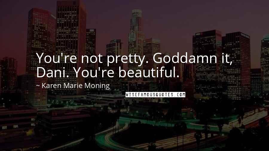 Karen Marie Moning Quotes: You're not pretty. Goddamn it, Dani. You're beautiful.