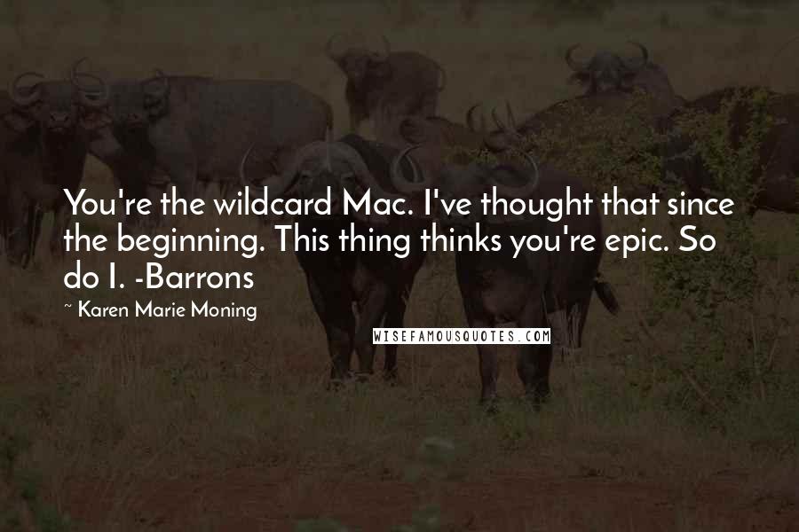 Karen Marie Moning Quotes: You're the wildcard Mac. I've thought that since the beginning. This thing thinks you're epic. So do I. -Barrons