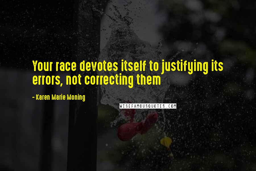 Karen Marie Moning Quotes: Your race devotes itself to justifying its errors, not correcting them