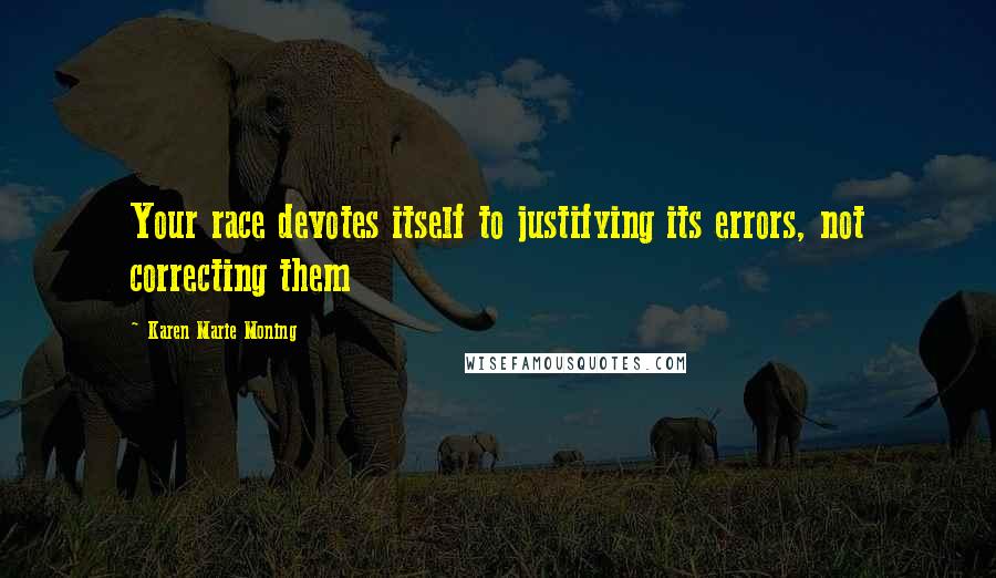 Karen Marie Moning Quotes: Your race devotes itself to justifying its errors, not correcting them