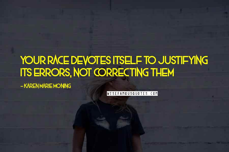 Karen Marie Moning Quotes: Your race devotes itself to justifying its errors, not correcting them