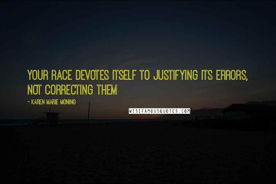 Karen Marie Moning Quotes: Your race devotes itself to justifying its errors, not correcting them