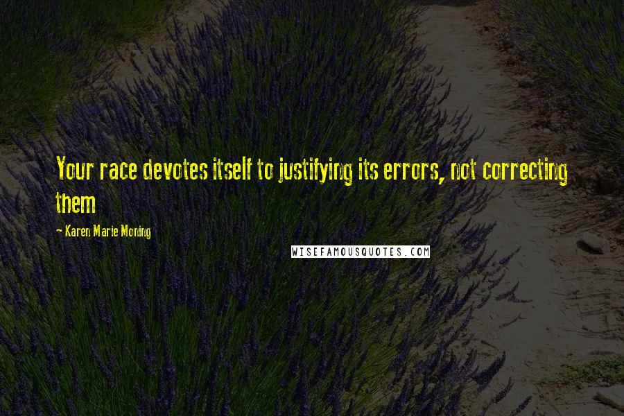 Karen Marie Moning Quotes: Your race devotes itself to justifying its errors, not correcting them