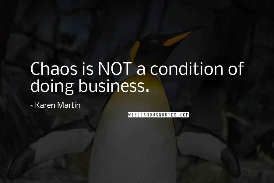 Karen Martin Quotes: Chaos is NOT a condition of doing business.