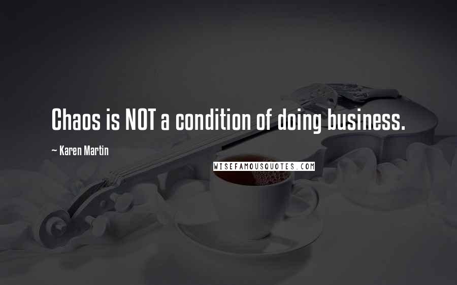 Karen Martin Quotes: Chaos is NOT a condition of doing business.